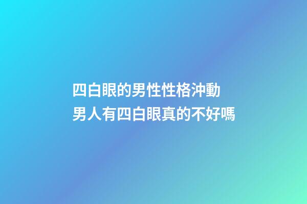 四白眼的男性性格沖動 男人有四白眼真的不好嗎